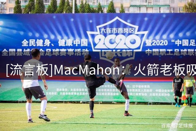 [流言板]MacMahon：火箭老板吸取了保罗交易的教训，不再插手球队